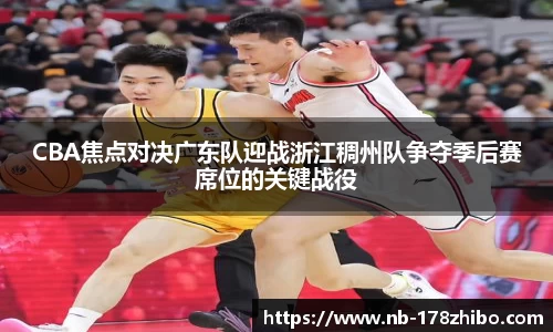 CBA焦点对决广东队迎战浙江稠州队争夺季后赛席位的关键战役