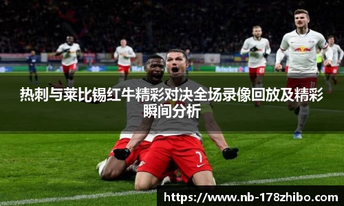 热刺与莱比锡红牛精彩对决全场录像回放及精彩瞬间分析