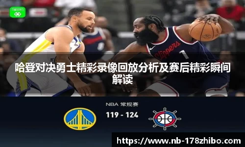 哈登对决勇士精彩录像回放分析及赛后精彩瞬间解读