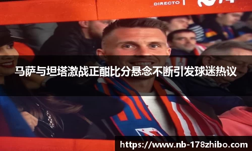 马萨与坦塔激战正酣比分悬念不断引发球迷热议