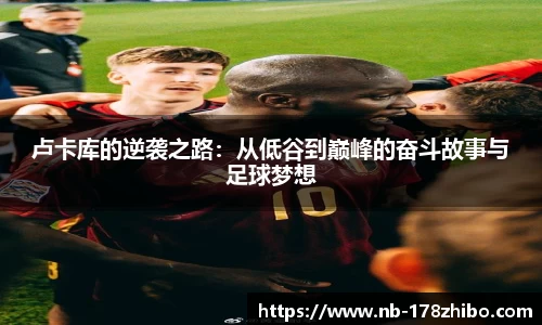 卢卡库的逆袭之路:从低谷到巅峰的奋斗故事与足球梦想