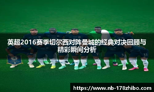 英超2016赛季切尔西对阵曼城的经典对决回顾与精彩瞬间分析