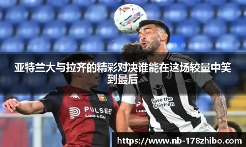 亚特兰大与拉齐的精彩对决谁能在这场较量中笑到最后