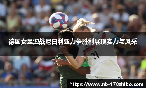 德国女足迎战尼日利亚力争胜利展现实力与风采