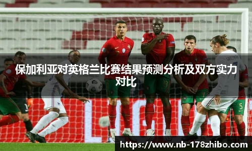 保加利亚对英格兰比赛结果预测分析及双方实力对比