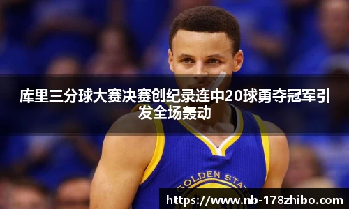 库里三分球大赛决赛创纪录连中20球勇夺冠军引发全场轰动