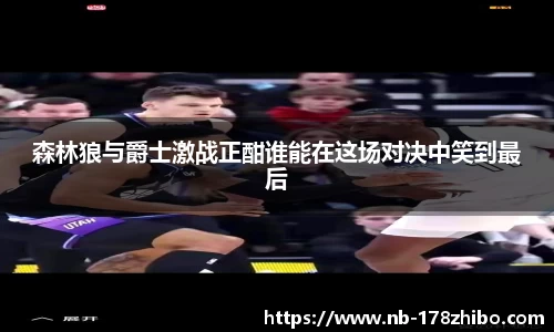 森林狼与爵士激战正酣谁能在这场对决中笑到最后