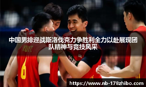 中国男排迎战斯洛伐克力争胜利全力以赴展现团队精神与竞技风采