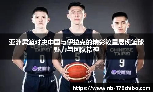 亚洲男篮对决中国与伊拉克的精彩较量展现篮球魅力与团队精神