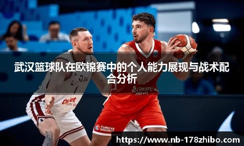 武汉篮球队在欧锦赛中的个人能力展现与战术配合分析