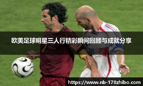 欧美足球明星三人行精彩瞬间回顾与成就分享