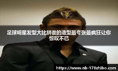 足球明星发型大比拼谁的造型最夸张最疯狂让你惊叹不已