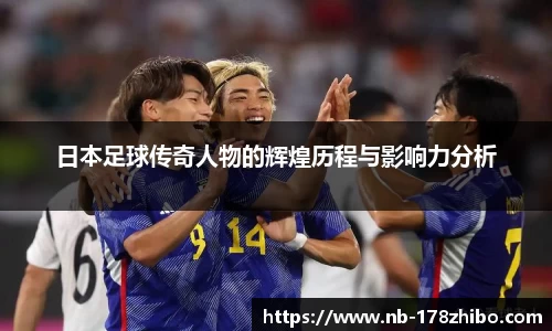 日本足球传奇人物的辉煌历程与影响力分析