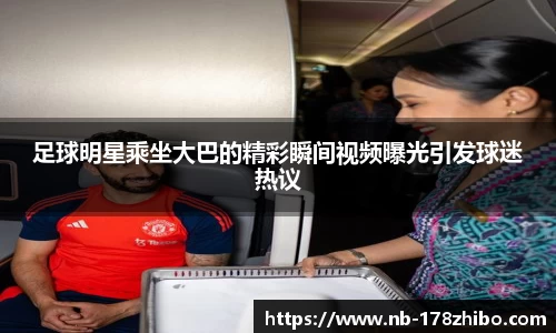 足球明星乘坐大巴的精彩瞬间视频曝光引发球迷热议